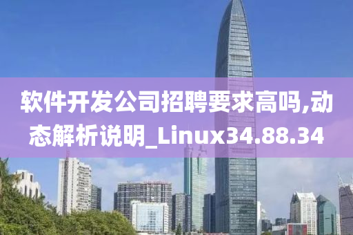 软件开发公司招聘要求高吗,动态解析说明_Linux34.88.34