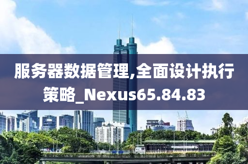 服务器数据管理,全面设计执行策略_Nexus65.84.83