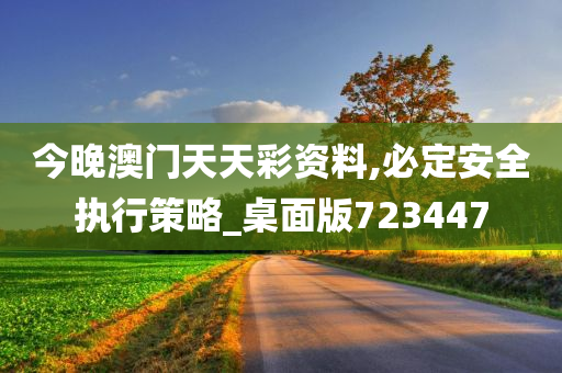 今晚澳门天天彩资料,必定安全执行策略_桌面版723447