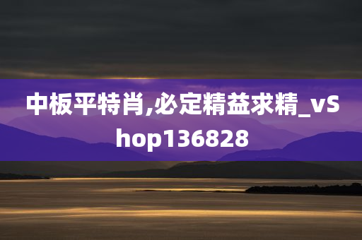 中板平特肖,必定精益求精_vShop136828