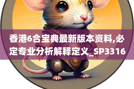 香港6合宝典最新版本资料,必定专业分析解释定义_SP3316