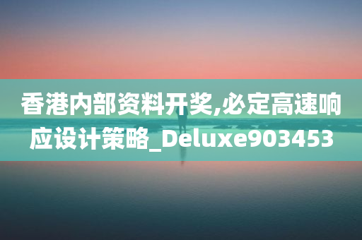 香港内部资料开奖,必定高速响应设计策略_Deluxe903453