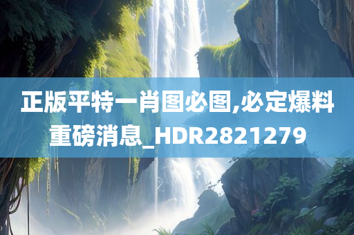 正版平特一肖图必图,必定爆料重磅消息_HDR2821279