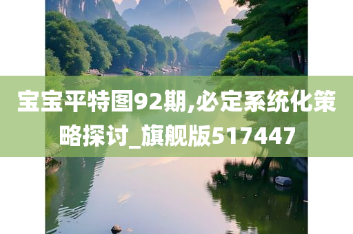 宝宝平特图92期,必定系统化策略探讨_旗舰版517447