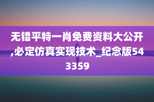 无错平特一肖免费资料大公开,必定仿真实现技术_纪念版543359