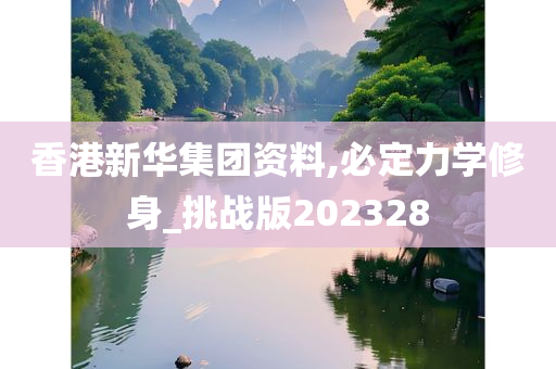 香港新华集团资料,必定力学修身_挑战版202328