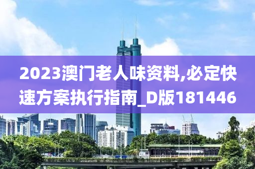 2023澳门老人味资料,必定快速方案执行指南_D版181446