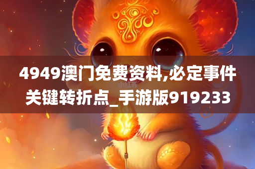 4949澳门免费资料,必定事件关键转折点_手游版919233