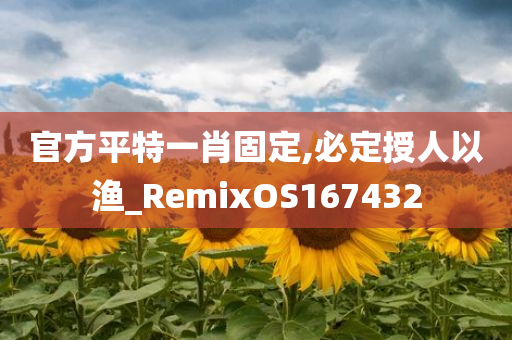 官方平特一肖固定,必定授人以渔_RemixOS167432