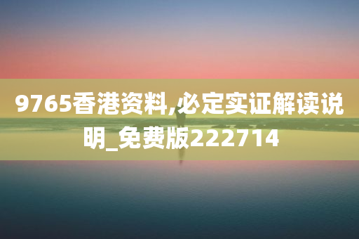 9765香港资料,必定实证解读说明_免费版222714