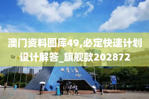 澳门资料图库49,必定快速计划设计解答_旗舰款202872