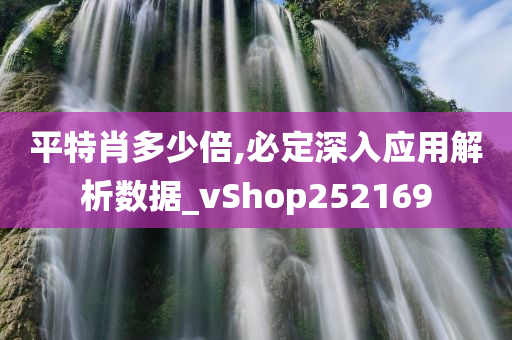 平特肖多少倍,必定深入应用解析数据_vShop252169