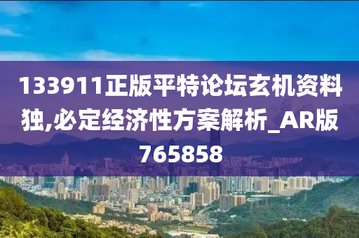 133911正版平特论坛玄机资料独,必定经济性方案解析_AR版765858