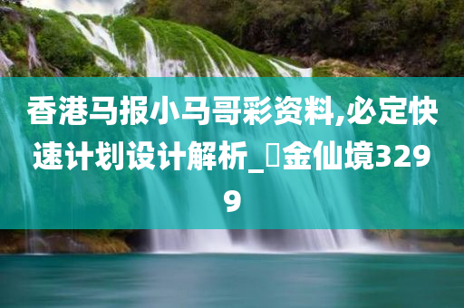 香港马报小马哥彩资料,必定快速计划设计解析_‌金仙境3299