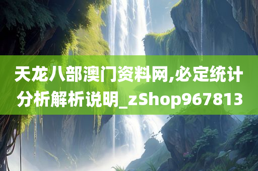 天龙八部澳门资料网,必定统计分析解析说明_zShop967813