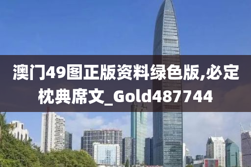 澳门49图正版资料绿色版,必定枕典席文_Gold487744