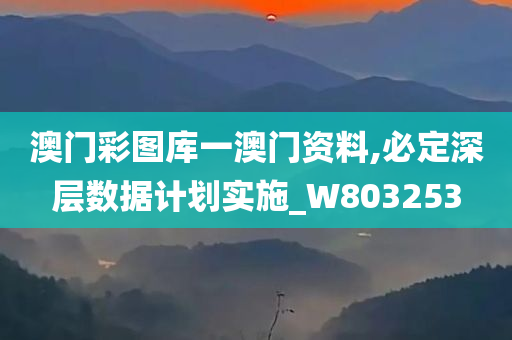 澳门彩图库一澳门资料,必定深层数据计划实施_W803253