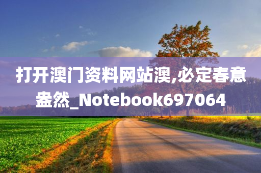 打开澳门资料网站澳,必定春意盎然_Notebook697064