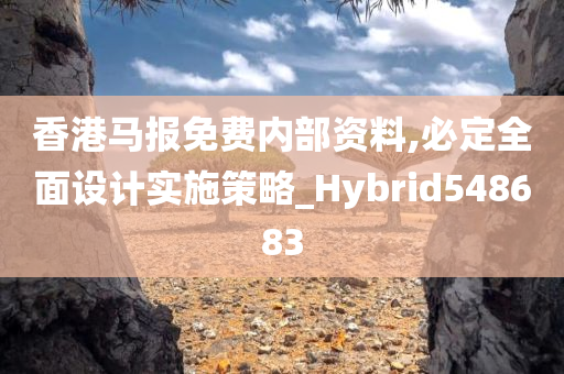 香港马报免费内部资料,必定全面设计实施策略_Hybrid548683