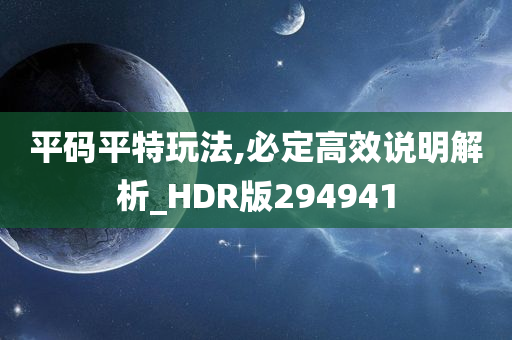 平码平特玩法,必定高效说明解析_HDR版294941