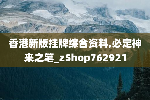 香港新版挂牌综合资料,必定神来之笔_zShop762921