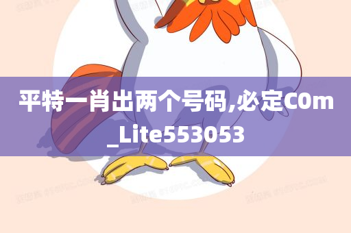 平特一肖出两个号码,必定C0m_Lite553053