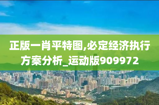 正版一肖平特图,必定经济执行方案分析_运动版909972