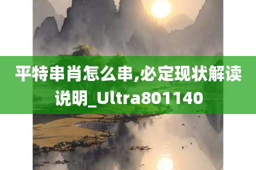 平特串肖怎么串,必定现状解读说明_Ultra801140