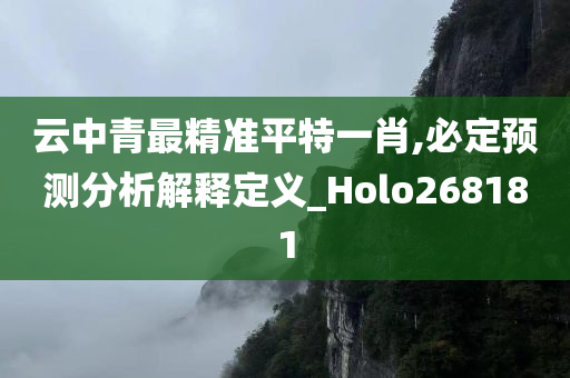 云中青最精准平特一肖,必定预测分析解释定义_Holo268181