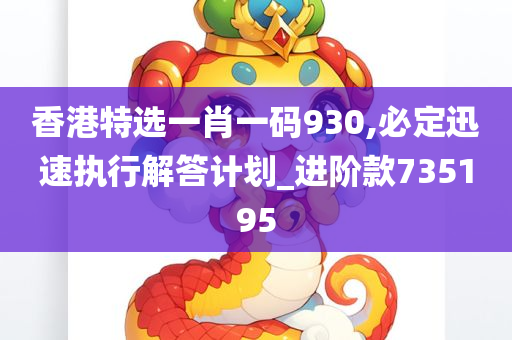 香港特选一肖一码930,必定迅速执行解答计划_进阶款735195