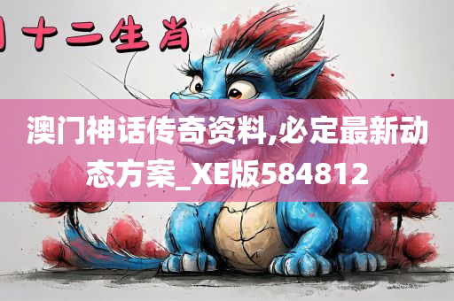 澳门神话传奇资料,必定最新动态方案_XE版584812