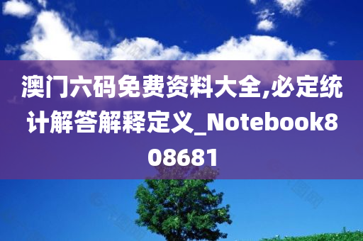 澳门六码免费资料大全,必定统计解答解释定义_Notebook808681