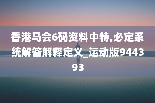 香港马会6码资料中特,必定系统解答解释定义_运动版944393