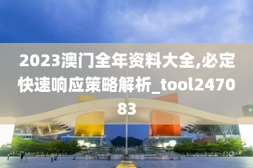 2023澳门全年资料大全,必定快速响应策略解析_tool247083