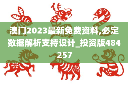 澳门2023最新免费资料,必定数据解析支持设计_投资版484257