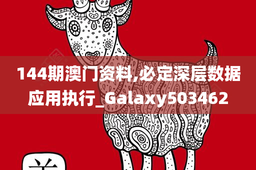 144期澳门资料,必定深层数据应用执行_Galaxy503462