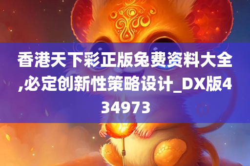 香港天下彩正版兔费资料大全,必定创新性策略设计_DX版434973