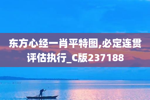 东方心经一肖平特图,必定连贯评估执行_C版237188