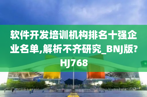 软件开发培训机构排名十强企业名单,解析不齐研究_BNJ版?HJ768