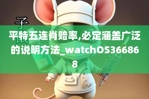 平特五连肖赔率,必定涵盖广泛的说明方法_watchOS366868