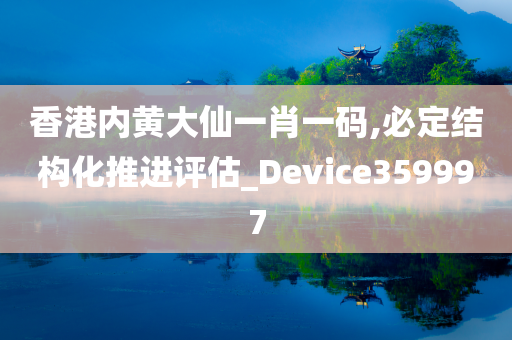 香港内黄大仙一肖一码,必定结构化推进评估_Device359997