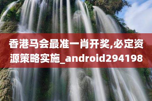 香港马会最准一肖开奖,必定资源策略实施_android294198