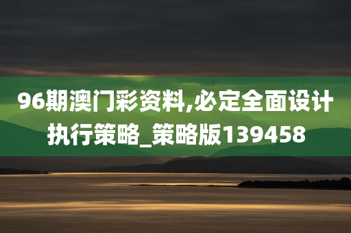 96期澳门彩资料,必定全面设计执行策略_策略版139458