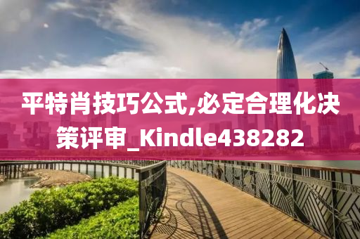 平特肖技巧公式,必定合理化决策评审_Kindle438282