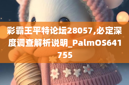 彩霸王平特论坛28057,必定深度调查解析说明_PalmOS641755