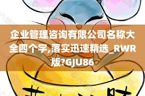 企业管理咨询有限公司名称大全四个字,落实迅速精选_RWR版?GJU86