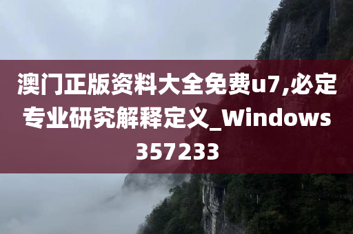 澳门正版资料大全免费u7,必定专业研究解释定义_Windows357233