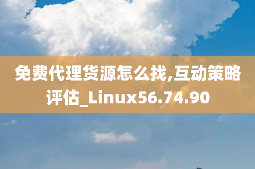 免费代理货源怎么找,互动策略评估_Linux56.74.90