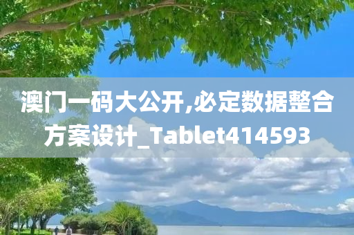 澳门一码大公开,必定数据整合方案设计_Tablet414593