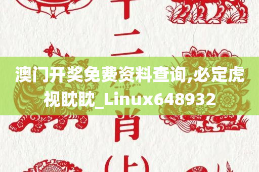 澳门开奖免费资料查询,必定虎视眈眈_Linux648932